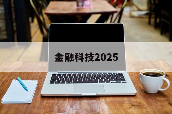 金融科技2025(金融科技20192021年发展规划)